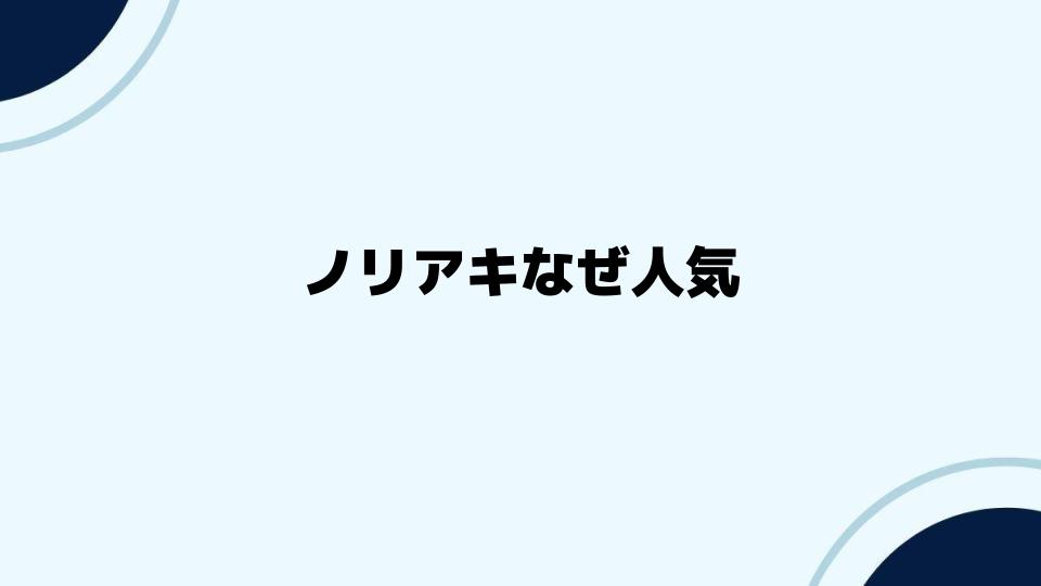 ノリアキなぜ人気？魅力と未来の展望